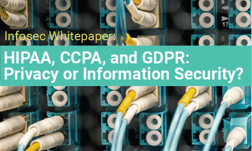 Infosec Whitepaper: HIPAA, CCPA, and GDPR: Privacy or Information Security?